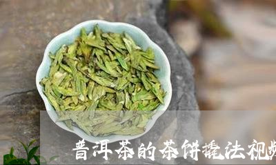 普洱茶的茶饼撬法视频大全/2023112589383