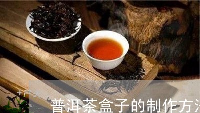 普洱茶盒子的制作方法/2023092988260