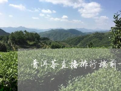 普洱茶直播排行榜前十名/2023081793805