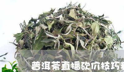 普洱茶直播砍价技巧和方法/2023112578370