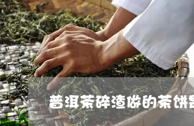 普洱茶碎渣做的茶饼是什么/2023082773825