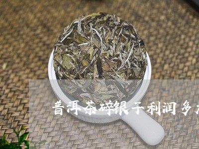 普洱茶碎银子利润多大/2023100658172