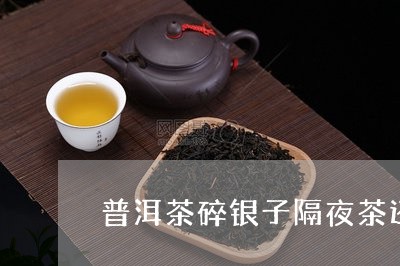 普洱茶碎银子隔夜茶还能喝吗/2023052836058