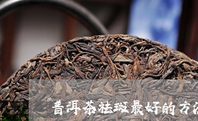 普洱茶祛斑最好的方法/2023093009614