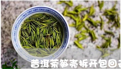 普洱茶笋壳拆开包回去/2023062533816