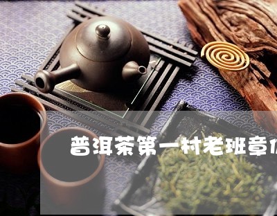 普洱茶第一村老班章价格500克/2023110305835