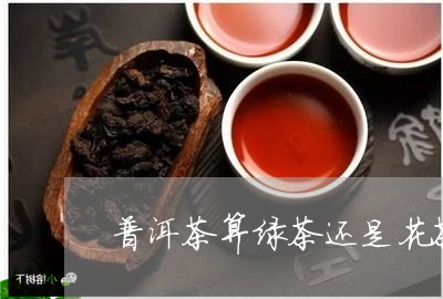 普洱茶算绿茶还是花茶/2023080296961