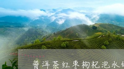 普洱茶红枣枸杞泡水的功效/2023082685048