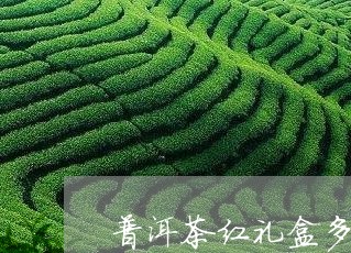 普洱茶红礼盒多少钱一盒/2023121719481