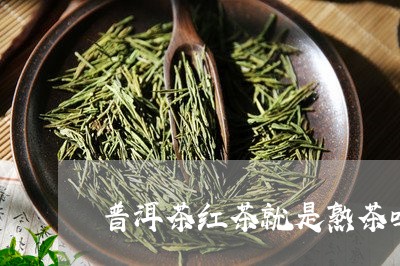 普洱茶红茶就是熟茶吗/2023100780586