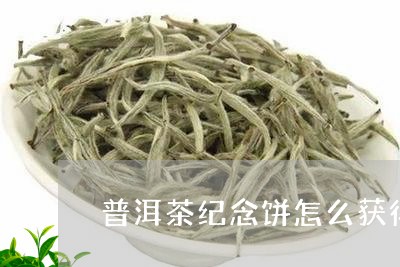 普洱茶纪念饼怎么获得/2023073165029