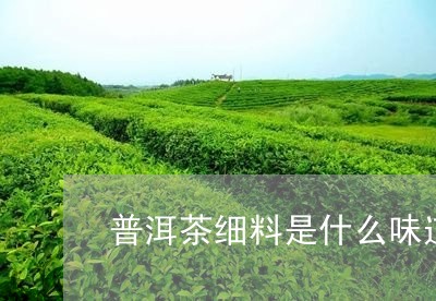 普洱茶细料是什么味道/2023083089593