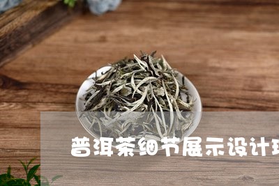 普洱茶细节展示设计理念/2023110414817