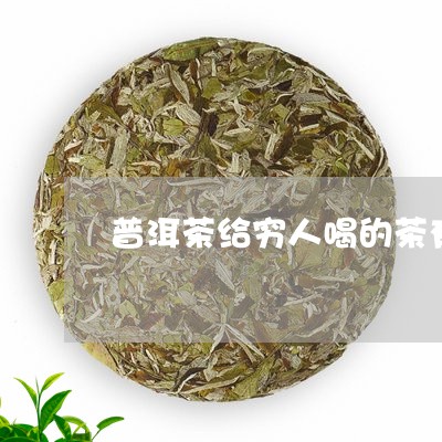 普洱茶给穷人喝的茶有哪些/2023112434126