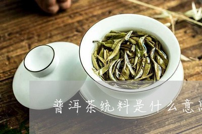 普洱茶统料是什么意思/2023072455927