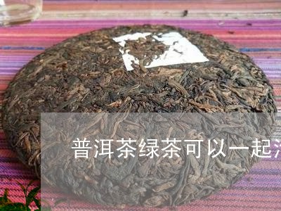 普洱茶绿茶可以一起泡吗/2023112729272