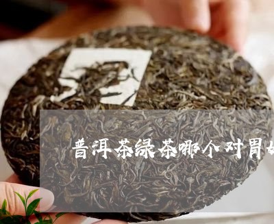 普洱茶绿茶哪个对胃好/2023062296379