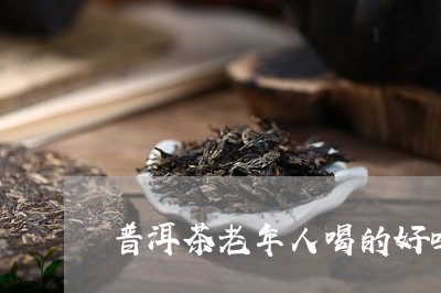 普洱茶老年人喝的好吗/2023061645149