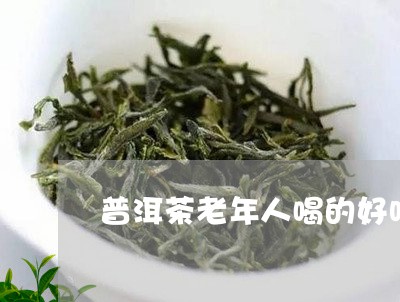 普洱茶老年人喝的好吗/2023072204151