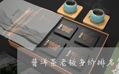 普洱茶老板身价排名第一/2023121728471