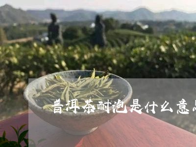 普洱茶耐泡是什么意思/2023061671492