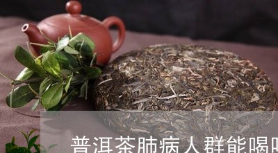 普洱茶肺病人群能喝吗/2023092738171