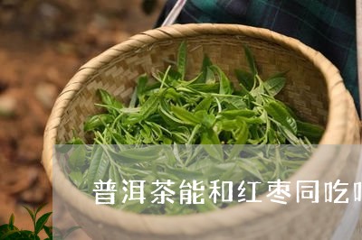 普洱茶能和红枣同吃吗/2023093058582