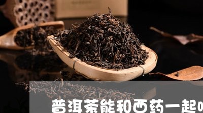 普洱茶能和西药一起喝/2023092628602