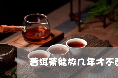 普洱茶能放几年才不酸/2023062386168