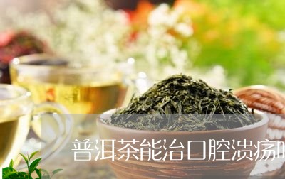 普洱茶能治口腔溃疡吗/2023092797251