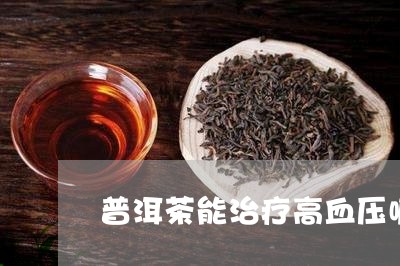 普洱茶能治疗高血压嘛/2023062234149