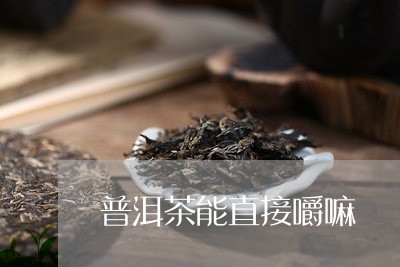 普洱茶能直接嚼嘛/2023101689580