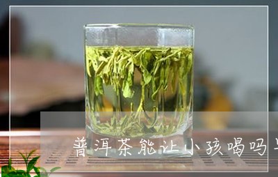 普洱茶能让小孩喝吗早餐/2023103184930