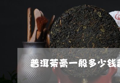 普洱茶膏一般多少钱普洱茶茶膏价格/2023060320626