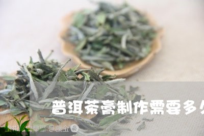 普洱茶膏制作需要多久/2023100813028