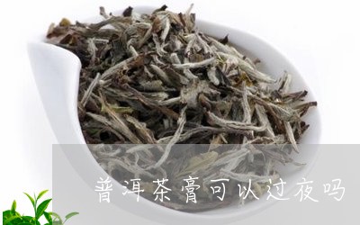 普洱茶膏可以过夜吗/2023083088704