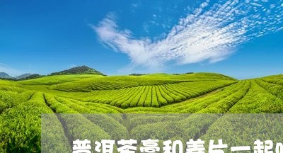 普洱茶膏和姜片一起喝/2023061430582