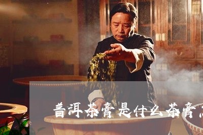 普洱茶膏是什么茶膏怎么喝工具/2023053022515