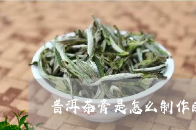 普洱茶膏是怎么制作的/2023062348702