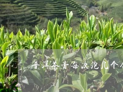 普洱茶膏每次泡几个合适/2023110718702