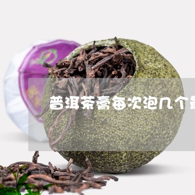 普洱茶膏每次泡几个最好/2023110728572