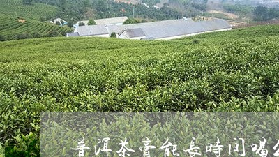 普洱茶膏能长时间喝么/2023061696242