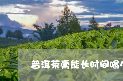 普洱茶膏能长时间喝么/2023092763058