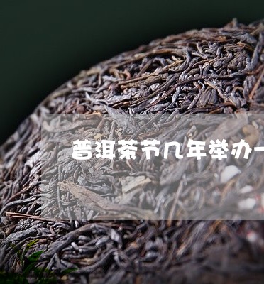 普洱茶节几年举办一次/2023061707360