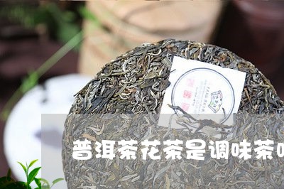 普洱茶花茶是调味茶吗/2023062409602