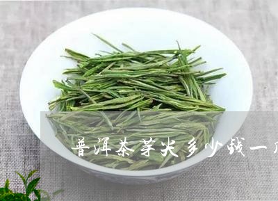 普洱茶芽尖多少钱一斤/2023061361616