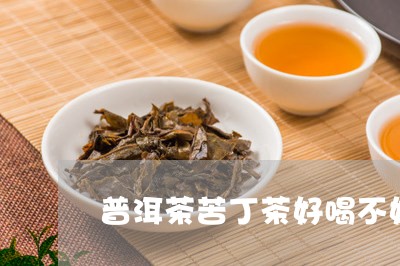 普洱茶苦丁茶好喝不好/2023080350472