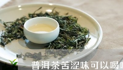 普洱茶苦涩味可以喝吗/2023092880725