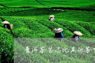 普洱茶苦涩比其他茶重/2023100765130