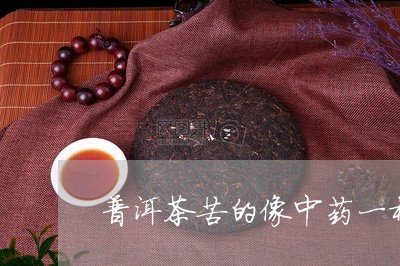 普洱茶苦的像中药一样是什么茶/2023053061825